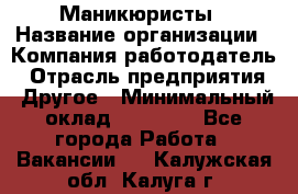 Маникюристы › Название организации ­ Компания-работодатель › Отрасль предприятия ­ Другое › Минимальный оклад ­ 30 000 - Все города Работа » Вакансии   . Калужская обл.,Калуга г.